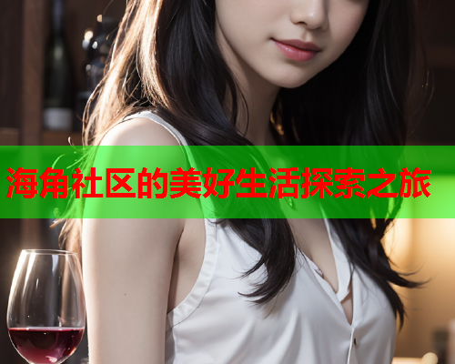 海角社区的美好生活探索之旅  第2张