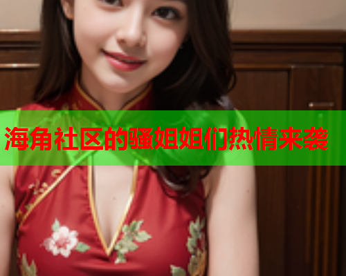 海角社区的骚姐姐们热情来袭  第1张