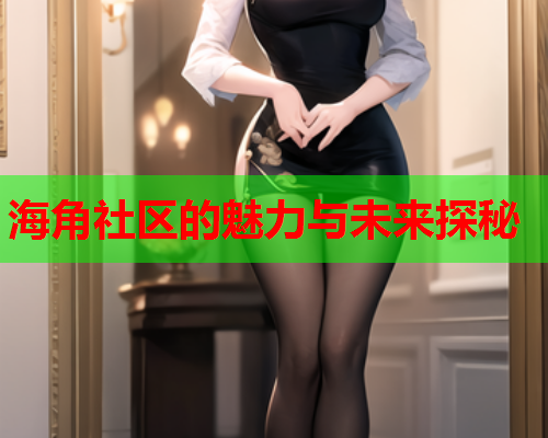 海角社区的魅力与未来探秘  第1张