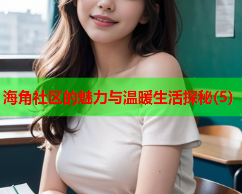海角社区的魅力与温暖生活探秘(5)  第2张