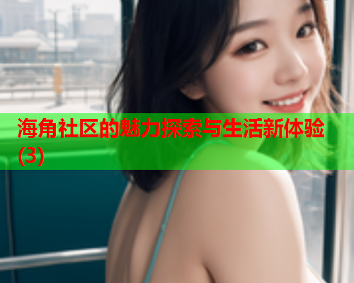 海角社区的魅力探索与生活新体验(3)  第2张