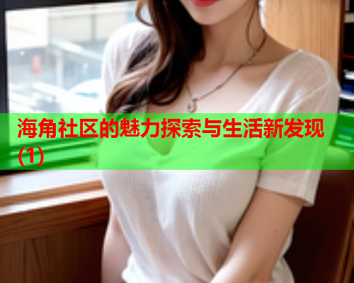 海角社区的魅力探索与生活新发现(1)  第1张