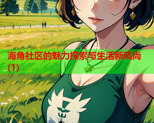 海角社区的魅力探索与生活新风尚(1)  第2张