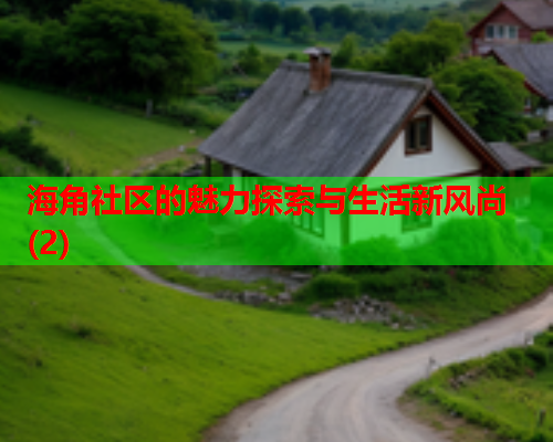 海角社区的魅力探索与生活新风尚(2)  第1张