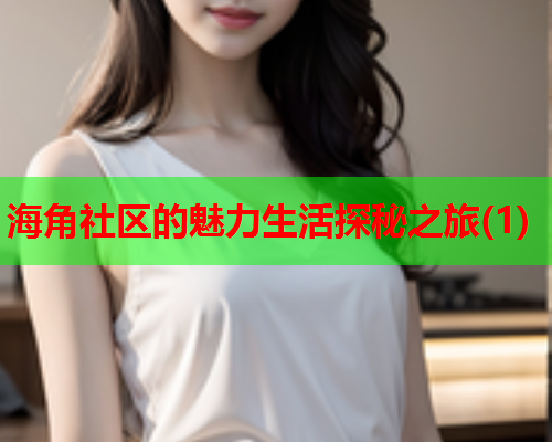 海角社区的魅力生活探秘之旅(1)  第1张