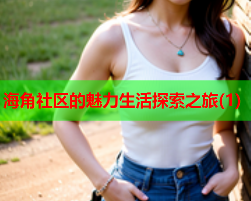 海角社区的魅力生活探索之旅(1)  第2张