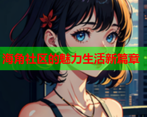 海角社区的魅力生活新篇章  第1张