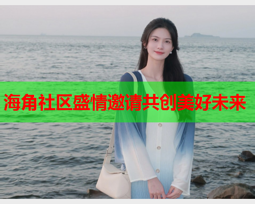 海角社区盛情邀请共创美好未来  第1张