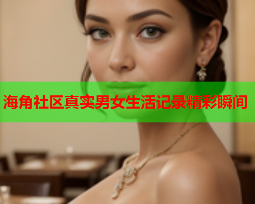 海角社区真实男女生活记录精彩瞬间  第1张