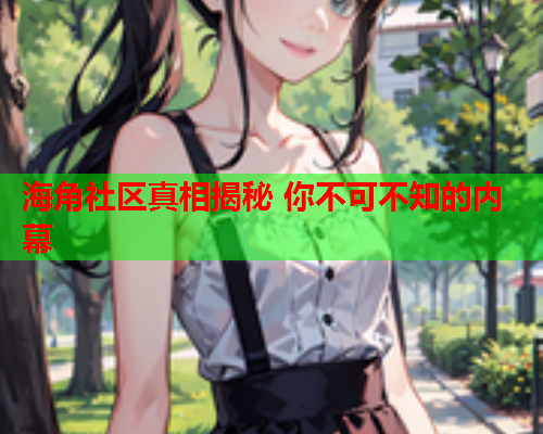 海角社区真相揭秘 你不可不知的内幕  第1张