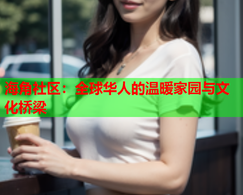 海角社区：全球华人的温暖家园与文化桥梁  第1张