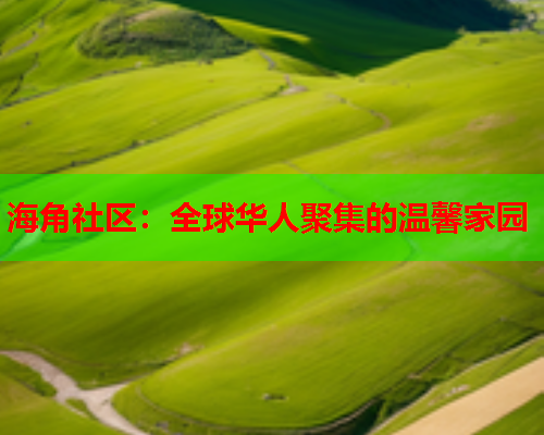 海角社区：全球华人聚集的温馨家园  第1张
