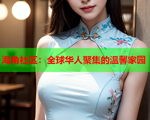 海角社区：全球华人聚集的温馨家园  第2张