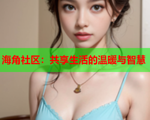 海角社区：共享生活的温暖与智慧  第2张