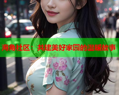 海角社区：共建美好家园的温暖故事  第1张
