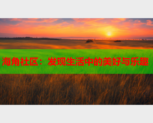 海角社区：发现生活中的美好与乐趣  第1张