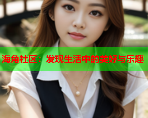 海角社区：发现生活中的美好与乐趣  第2张
