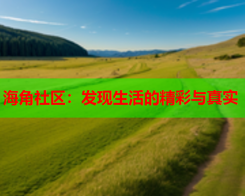 海角社区：发现生活的精彩与真实  第1张