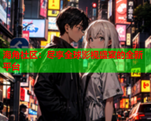 海角社区：尽享全球影视盛宴的全新平台  第1张