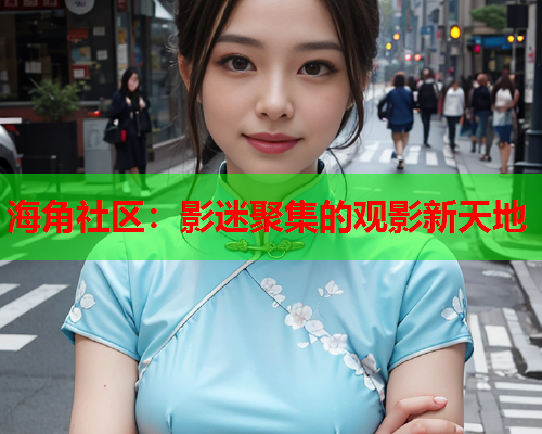 海角社区：影迷聚集的观影新天地  第1张