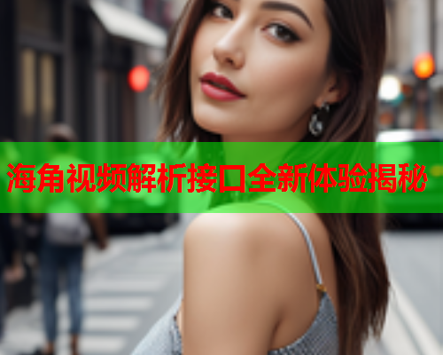 海角视频解析接口全新体验揭秘  第1张