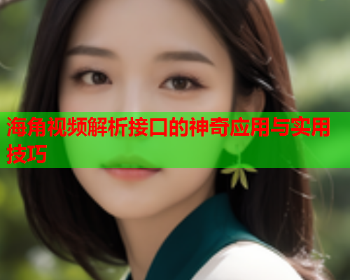 海角视频解析接口的神奇应用与实用技巧  第2张