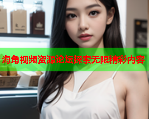 海角视频资源论坛探索无限精彩内容  第1张
