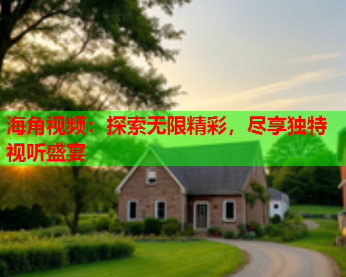 海角视频：探索无限精彩，尽享独特视听盛宴  第1张