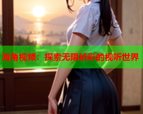 海角视频：探索无限精彩的视听世界  第1张