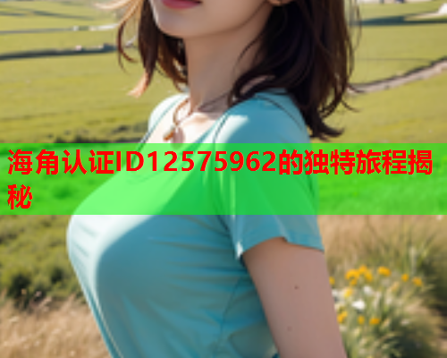 海角认证ID12575962的独特旅程揭秘  第1张