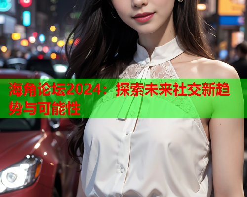 海角论坛2024：探索未来社交新趋势与可能性  第1张