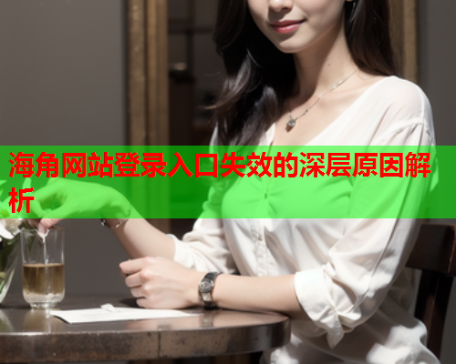 海角网站登录入口失效的深层原因解析  第1张