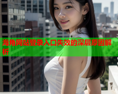海角网站登录入口失效的深层原因解析  第2张