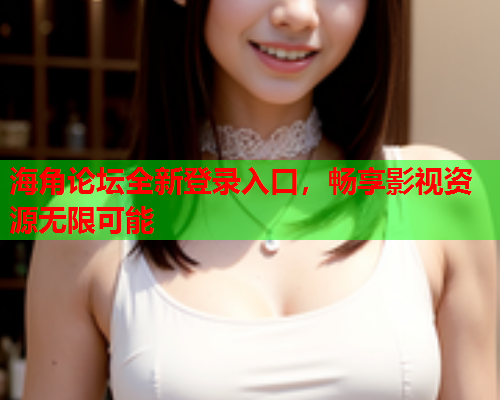 海角论坛全新登录入口，畅享影视资源无限可能  第1张