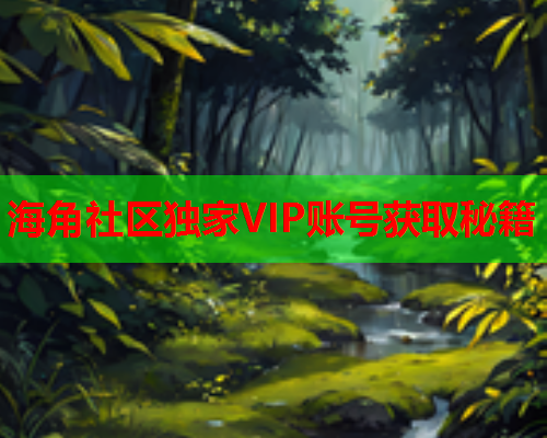 海角社区独家VIP账号获取秘籍  第1张
