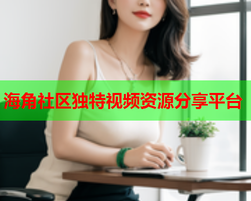 海角社区独特视频资源分享平台  第1张