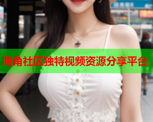 海角社区独特视频资源分享平台  第2张