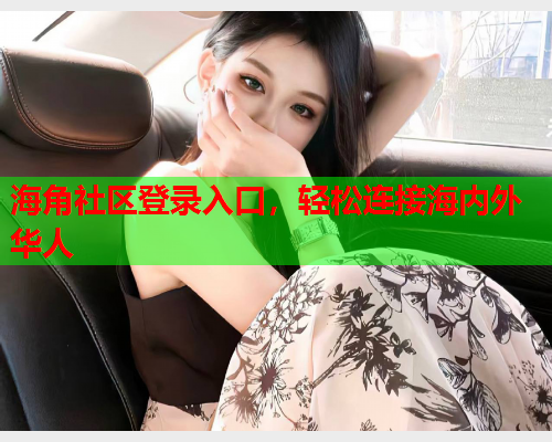 海角社区登录入口，轻松连接海内外华人  第1张