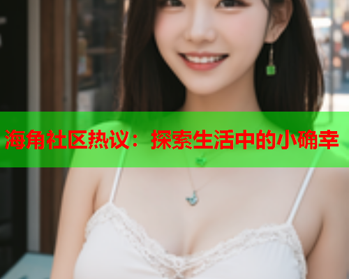 海角社区热议：探索生活中的小确幸  第2张