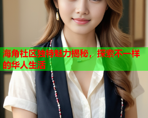海角社区独特魅力揭秘，探索不一样的华人生活  第1张