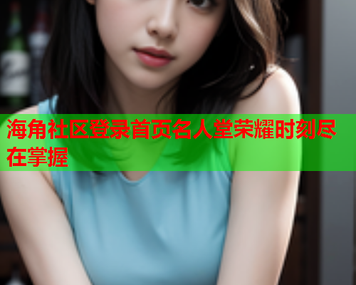 海角社区登录首页名人堂荣耀时刻尽在掌握  第1张