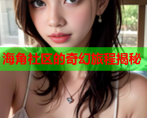 海角社区的奇幻旅程揭秘  第1张