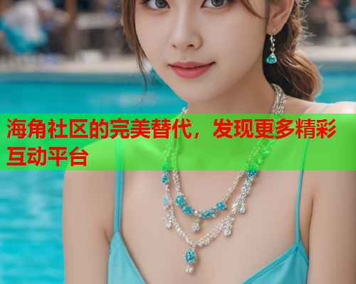 海角社区的完美替代，发现更多精彩互动平台  第1张