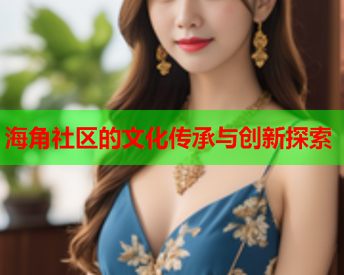 海角社区的文化传承与创新探索  第1张