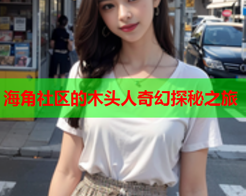 海角社区的木头人奇幻探秘之旅  第1张