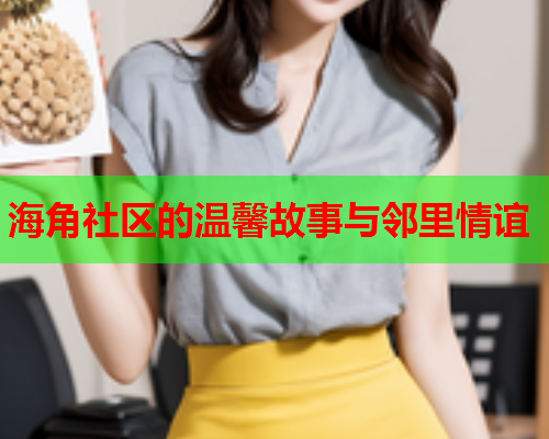 海角社区的温馨故事与邻里情谊  第1张