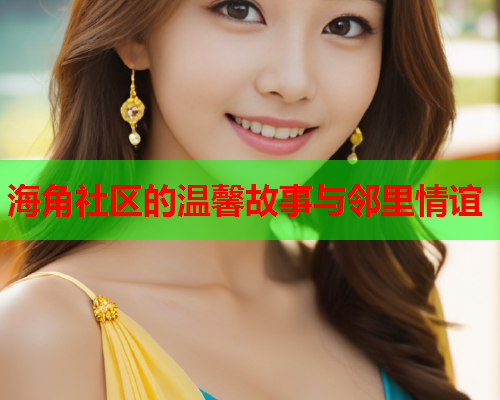 海角社区的温馨故事与邻里情谊  第2张