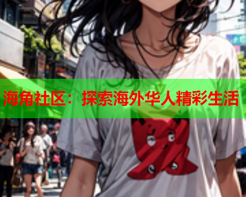 海角社区：探索海外华人精彩生活  第1张