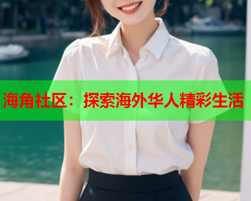 海角社区：探索海外华人精彩生活  第2张