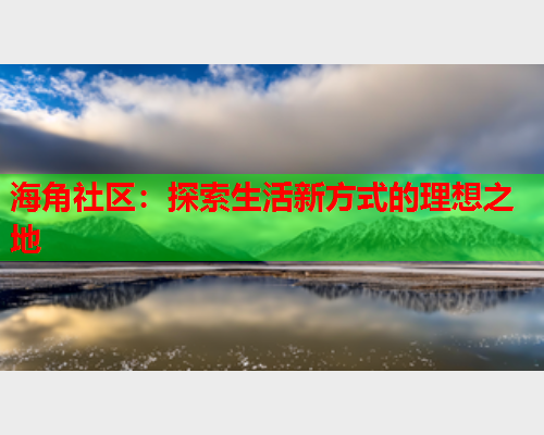 海角社区：探索生活新方式的理想之地  第1张